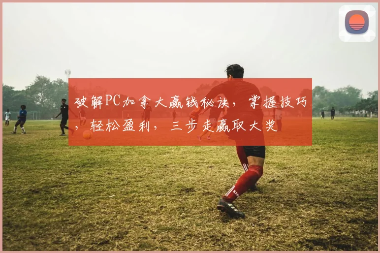 破解PC加拿大赢钱秘诀，掌握技巧，轻松盈利，三步走赢取大奖