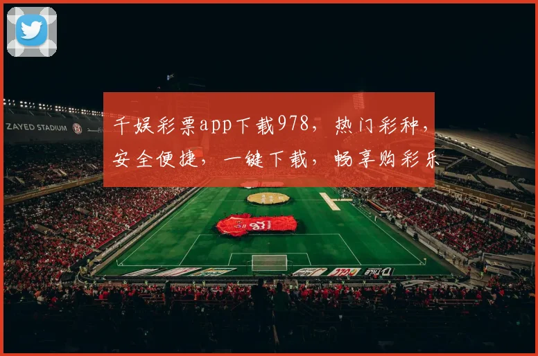 千娱彩票app下载978，热门彩种，安全便捷，一键下载，畅享购彩乐趣，不容错过