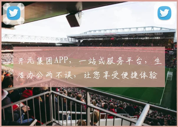 开元集团APP，一站式服务平台，生活办公两不误，让您享受便捷体验
