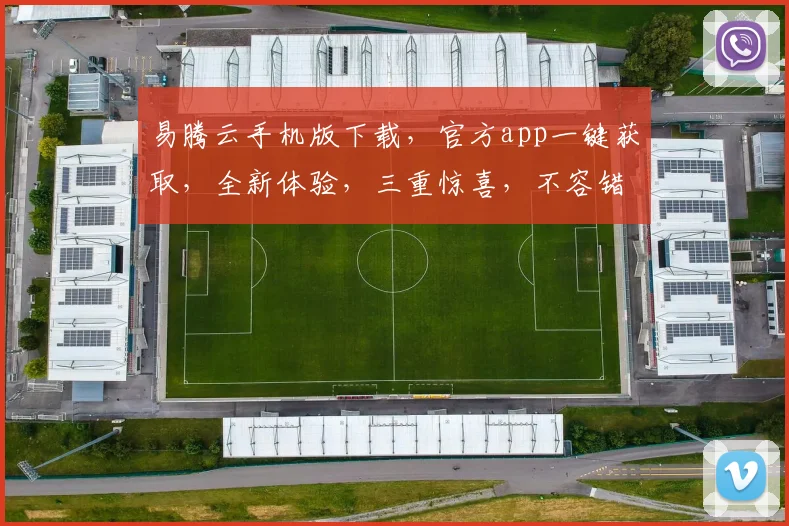 易腾云手机版下载，官方app一键获取，全新体验，三重惊喜，不容错过，速来下载，立即享受