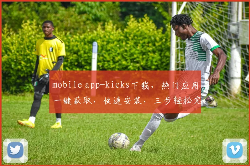 mobile app-kicks下载，热门应用一键获取，快速安装，三步轻松完成，必看攻略