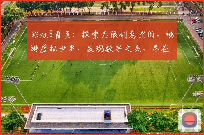 彩虹8首页：探索无限创意空间，畅游虚拟世界，发现数字之美，尽在彩虹8平台
