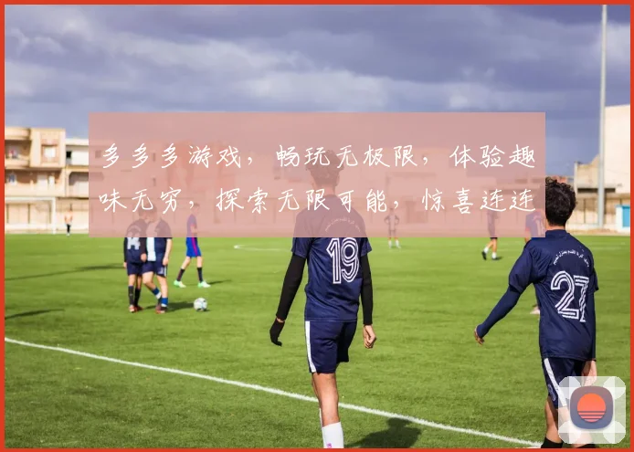 多多多游戏，畅玩无极限，体验趣味无穷，探索无限可能，惊喜连连，不容错过