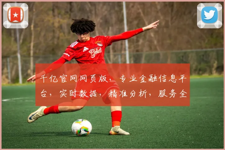 千亿官网网页版，专业金融信息平台，实时数据，精准分析，服务全球投资者，值得信赖