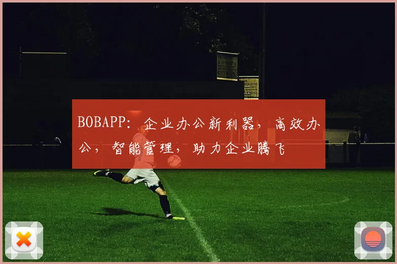 BOBAPP：企业办公新利器，高效办公，智能管理，助力企业腾飞