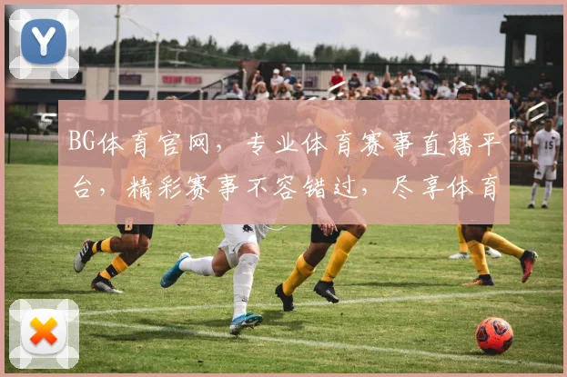 BG体育官网，专业体育赛事直播平台，精彩赛事不容错过，尽享体育盛宴