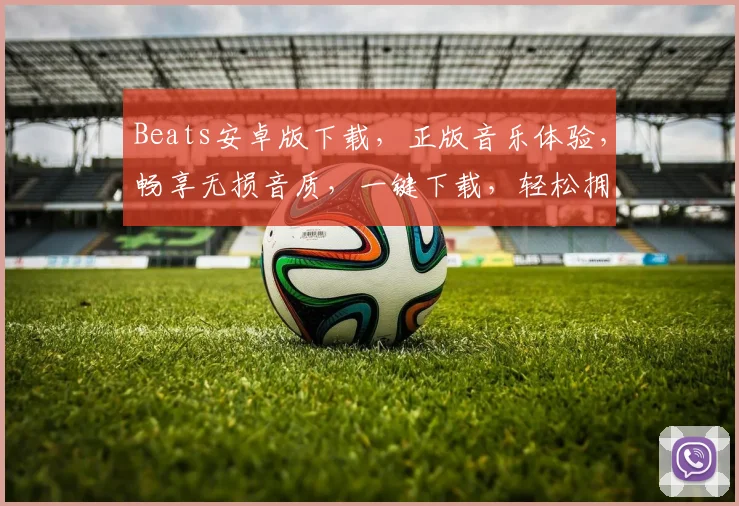 Beats安卓版下载，正版音乐体验，畅享无损音质，一键下载，轻松拥有