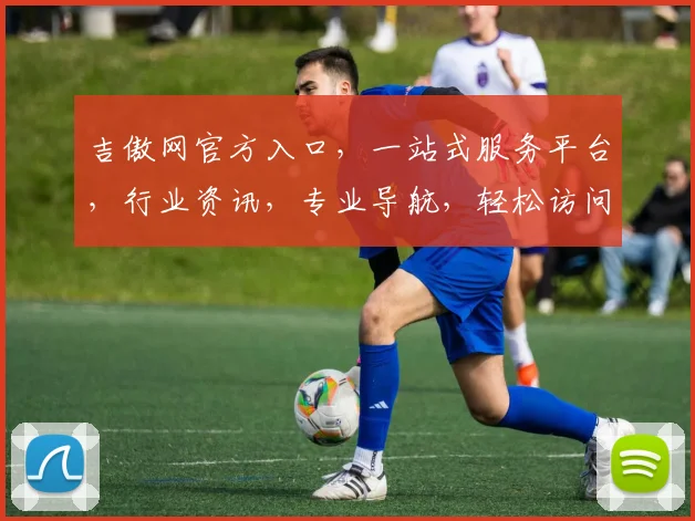 吉傲网官方入口，一站式服务平台，行业资讯，专业导航，轻松访问，体验非凡