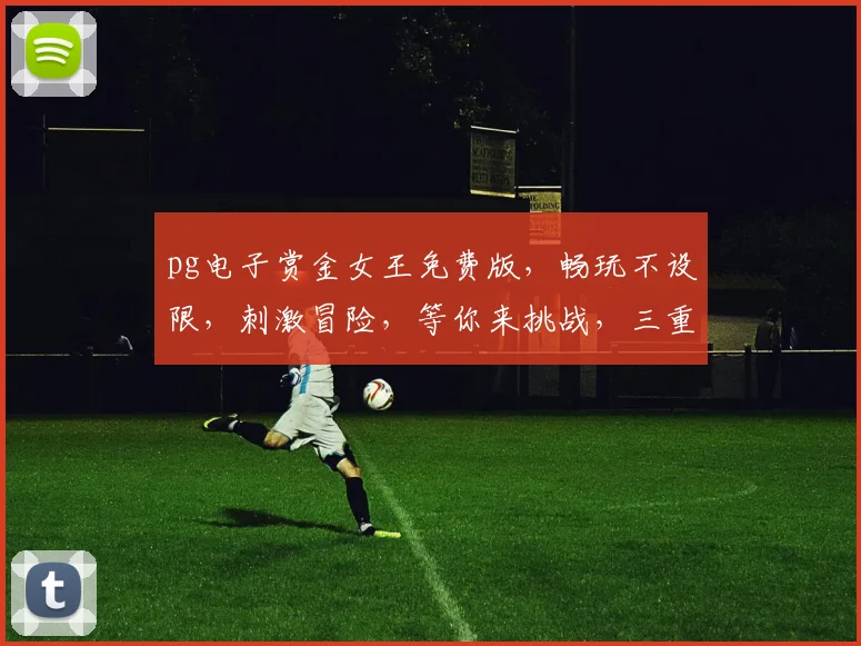pg电子赏金女王免费版，畅玩不设限，刺激冒险，等你来挑战，三重福利，不容错过，惊喜不断